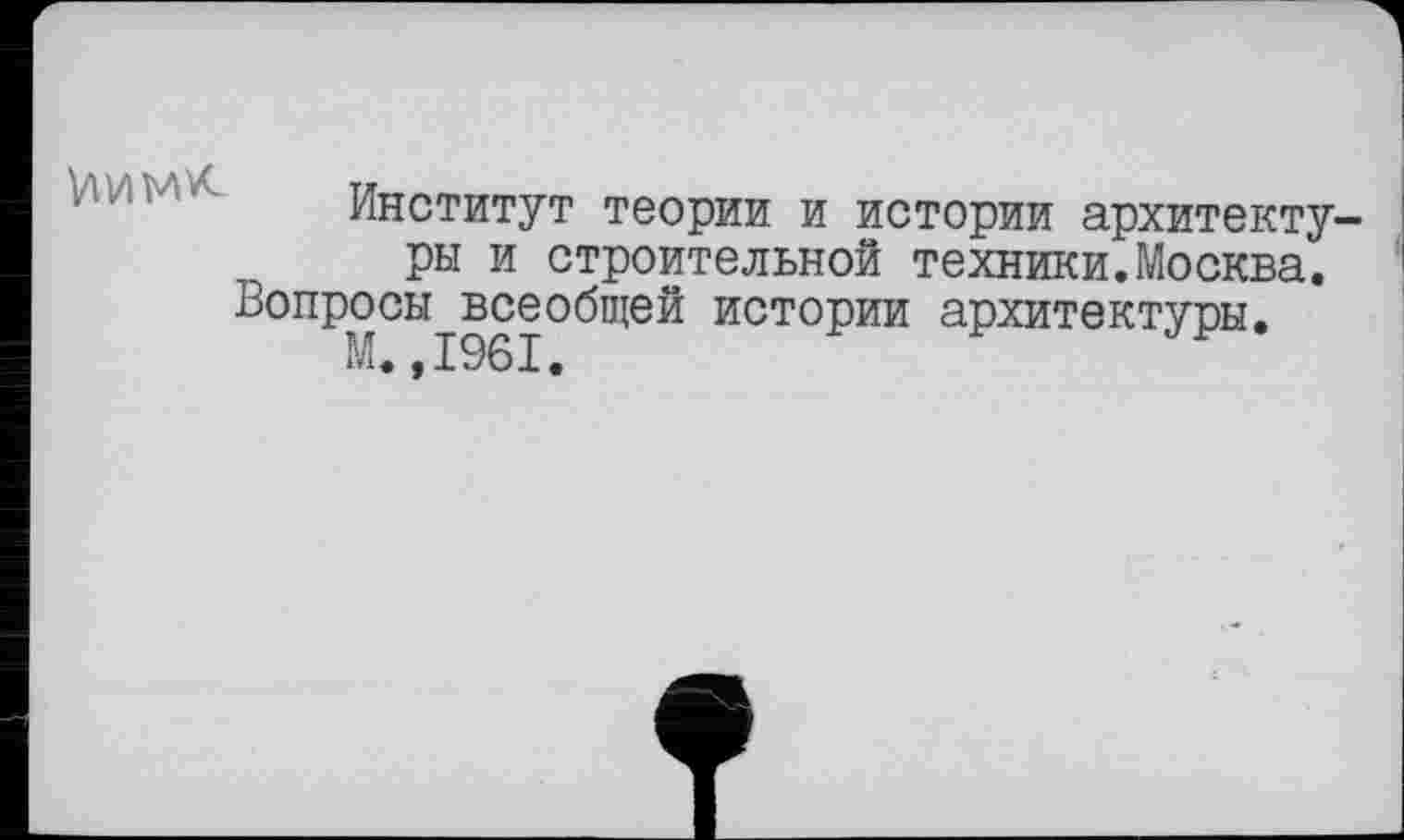 ﻿VlVlMVC
Институт теории и истории архитектуры и строительной техники.Москва. Вопросы всеобщей истории архитектуры.